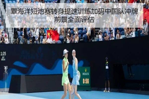 覃海洋短池赛转身提速训练加码中国队冲牌前景全面评估